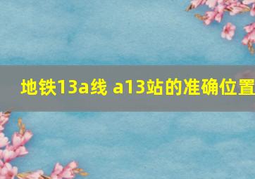 地铁13a线 a13站的准确位置